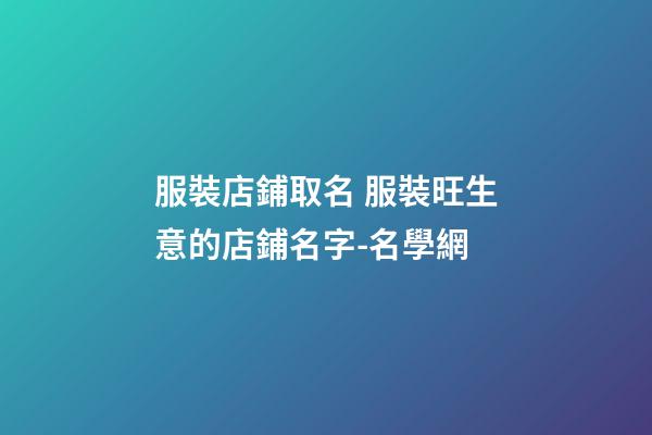 服裝店鋪取名 服裝旺生意的店鋪名字-名學網-第1張-店鋪起名-玄機派